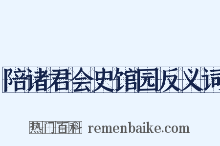 陪诸君会史馆园反义词是什么意思的图片